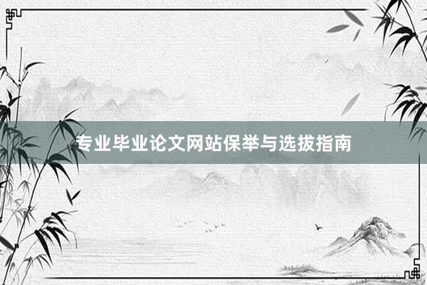 专业毕业论文网站保举与选拔指南