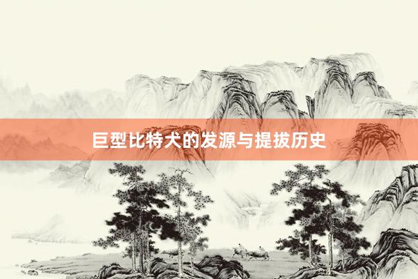 巨型比特犬的发源与提拔历史